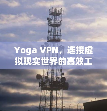 Yoga VPN，连接虚拟现实世界的高效工具