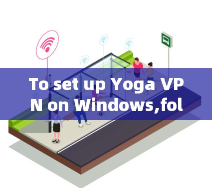 To set up Yoga VPN on Windows,follow these organized steps: