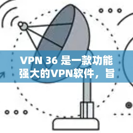 VPN 36 是一款功能强大的VPN软件，旨在为用户提供安全、便捷的网络连接体验。以下是关于 VPN 36 常见问题的详细解答