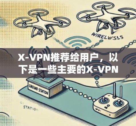 X-VPN推荐给用户，以下是一些主要的X-VPN服务，供你参考