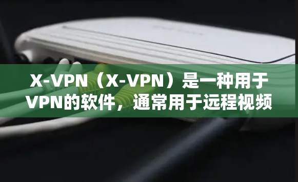 X-VPN（X-VPN）是一种用于VPN的软件，通常用于远程视频通话、文件传输、游戏连接等。尽管X-VPN本身没有问题，但它在使用过程中可能会遇到一些常见问题。以下是一些可能的常见问题及其解决方案