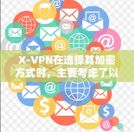 X-VPN在选择其加密方式时，主要考虑了以下几个关键因素