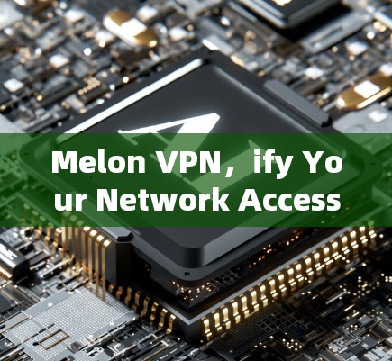 Melon VPN，ify Your Network Access with Exceptional Security