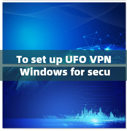To set up UFO VPN Windows for secure browsing and access,follow these organized steps: