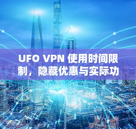 UFO VPN 使用时间限制，隐藏优惠与实际功能对比