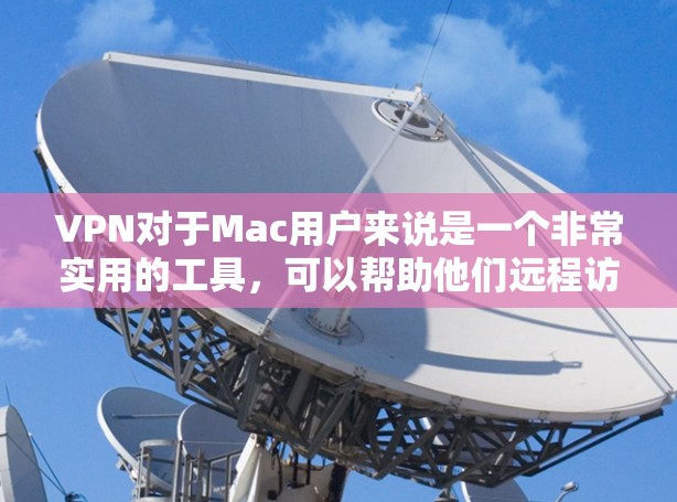 VPN对于Mac用户来说是一个非常实用的工具，可以帮助他们远程访问ubes，解决网络问题，甚至进行紧急访问。以下是推荐的VPN软件