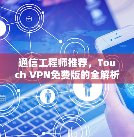 通信工程师推荐，Touch VPN免费版的全解析