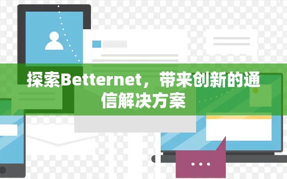 探索Betternet，带来创新的通信解决方案