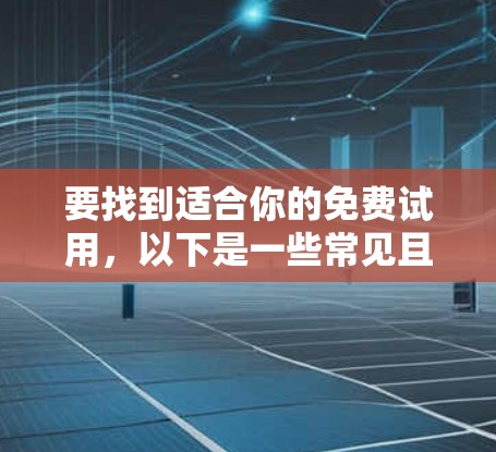 要找到适合你的免费试用，以下是一些常见且常见的免费试用资源