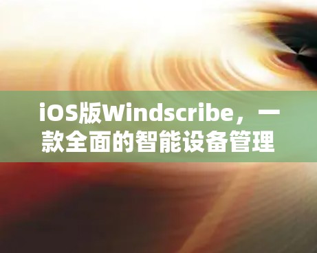 iOS版Windscribe，一款全面的智能设备管理工具