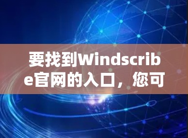 要找到Windscribe官网的入口，您可以按照以下步骤进行