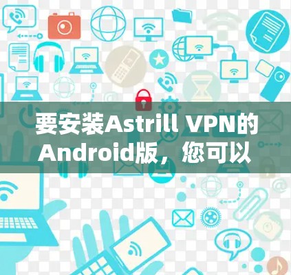 要安装Astrill VPN的Android版，您可以按照以下步骤操作