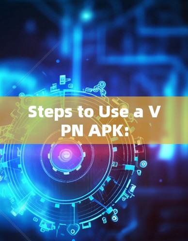 Steps to Use a VPN APK: