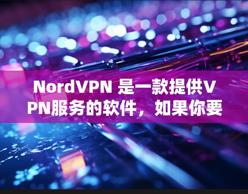NordVPN 是一款提供VPN服务的软件，如果你要下载其 APK 文件，可以访问其官方网站或通过某些VPN网站获取。以下是直接下载 NordVPN APK 的步骤