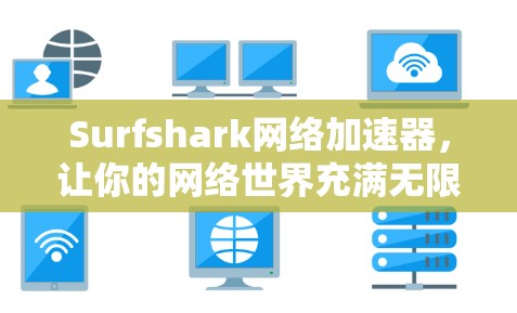 Surfshark网络加速器，让你的网络世界充满无限可能