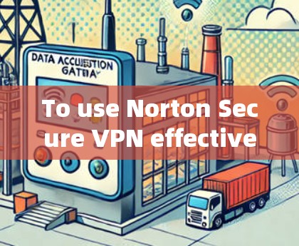 To use Norton Secure VPN effectively,follow these organized steps: To use Norton Secure VPN effectively,follow these organized steps: