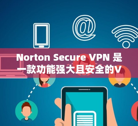 Norton Secure VPN 是一款功能强大且安全的VPN解决方案,尤其适合需要高速连接的用户。以下是关于Norton Secure VPN的一些关键信息 Norton Secure VPN 是一款功能强大且安全的VPN解决方案,尤其适合需要高速连接的用户。以下是关于Norton Secure VPN的一些关键信息