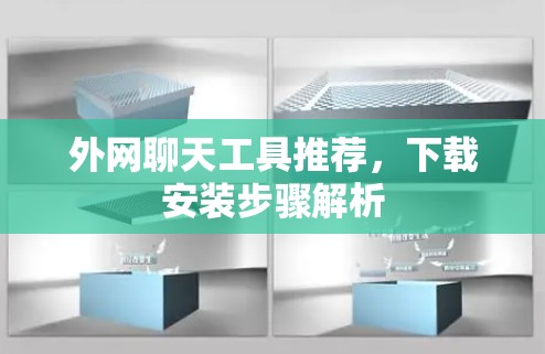外网聊天工具推荐,下载安装步骤解析 外网聊天工具推荐,下载安装步骤解析