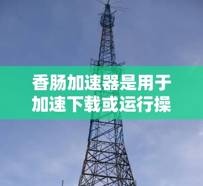香肠加速器是用于加速下载或运行操作的加速器工具。要将香肠加速器上外网,可以按照以下步骤操作 香肠加速器是用于加速下载或运行操作的加速器工具。要将香肠加速器上外网,可以按照以下步骤操作