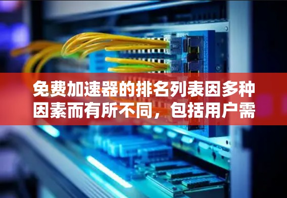 免费加速器的排名列表因多种因素而有所不同,包括用户需求、优化算法、缓存策略、用户评价、适用场景、更新速度以及工具的权威信息。以下是对这些因素的详细分析 免费加速器的排名列表因多种因素而有所不同,包括用户需求、优化算法、缓存策略、用户评价、适用场景、更新速度以及工具的权威信息。以下是对这些因素的详细分析