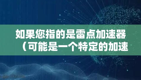 如果您指的是雷点加速器(可能是一个特定的加速工具名称)请提供更多信息以便进一步解答。通常,建议您先确认是否需要使用该工具,并遵守相关平台的使用条款,以确保安全 如果您指的是雷点加速器(可能是一个特定的加速工具名称)请提供更多信息以便进一步解答。通常,建议您先确认是否需要使用该工具,并遵守相关平台的使用条款,以确保安全