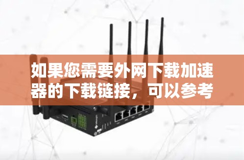如果您需要外网下载加速器的下载链接,可以参考以下推荐的资源网站和下载方式,以获取高速、稳定且高质量的资源 如果您需要外网下载加速器的下载链接,可以参考以下推荐的资源网站和下载方式,以获取高速、稳定且高质量的资源