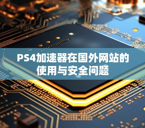 PS4加速器在国外网站的使用与安全问题 PS4加速器在国外网站的使用与安全问题