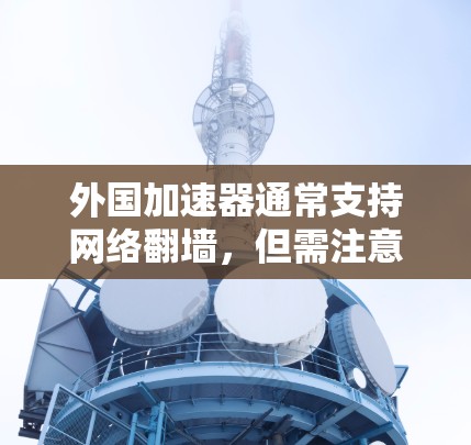 外国加速器通常支持网络翻墙,但需注意其安全性和兼容性。以下是一些关键点 外国加速器通常支持网络翻墙,但需注意其安全性和兼容性。以下是一些关键点