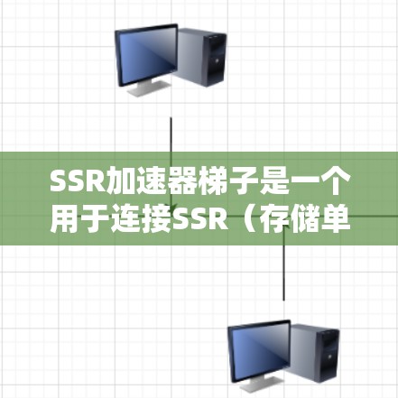 SSR加速器梯子是一个用于连接SSR(存储单元闪存)加速器和SSD(存储设备)的硬件结构。以下是关于SSR加速器梯子的详细信息,包括其结构、工作原理和应用 SSR加速器梯子是一个用于连接SSR(存储单元闪存)加速器和SSD(存储设备)的硬件结构。以下是关于SSR加速器梯子的详细信息,包括其结构、工作原理和应用