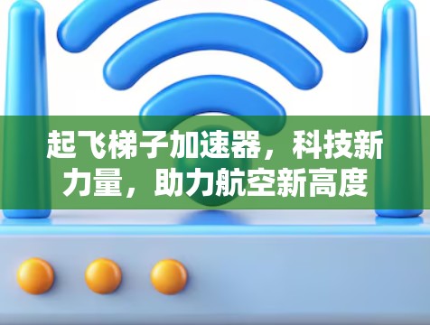 起飞梯子加速器,科技新力量,助力航空新高度 起飞梯子加速器,科技新力量,助力航空新高度