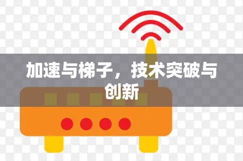 加速与梯子,技术突破与创新 加速与梯子,技术突破与创新