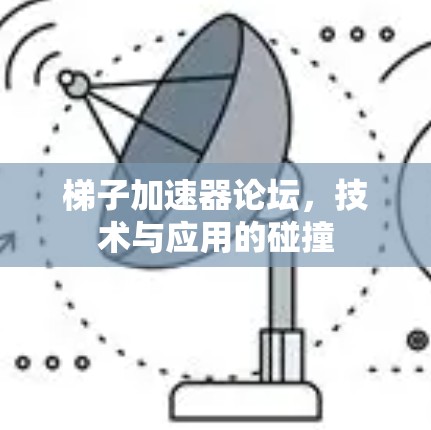 梯子加速器论坛,技术与应用的碰撞 梯子加速器论坛,技术与应用的碰撞