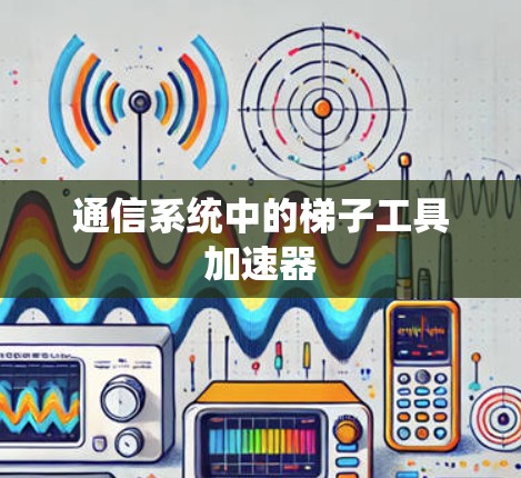通信系统中的梯子工具加速器 通信系统中的梯子工具加速器