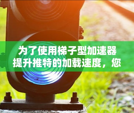 为了使用梯子型加速器提升推特的加载速度，您可以按照以下步骤操作