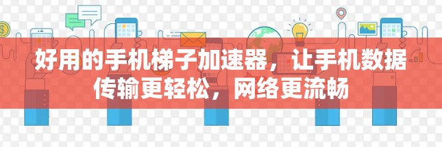 好用的手机梯子加速器,让手机数据传输更轻松,网络更流畅 好用的手机梯子加速器,让手机数据传输更轻松,网络更流畅