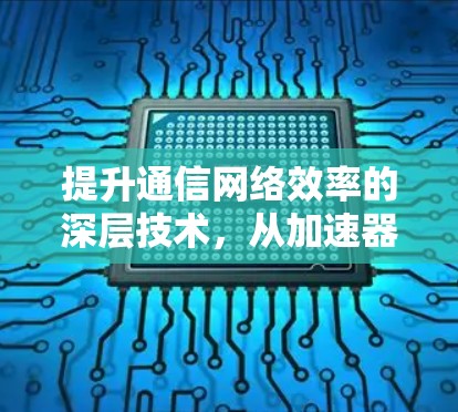 提升通信网络效率的深层技术,从加速器到云分发 提升通信网络效率的深层技术,从加速器到云分发