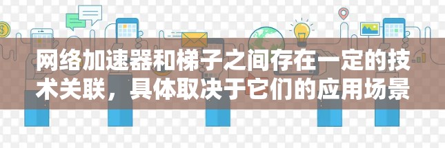 网络加速器和梯子之间存在一定的技术关联,具体取决于它们的应用场景和需求。以下是他们之间的关系分析 网络加速器和梯子之间存在一定的技术关联,具体取决于它们的应用场景和需求。以下是他们之间的关系分析
