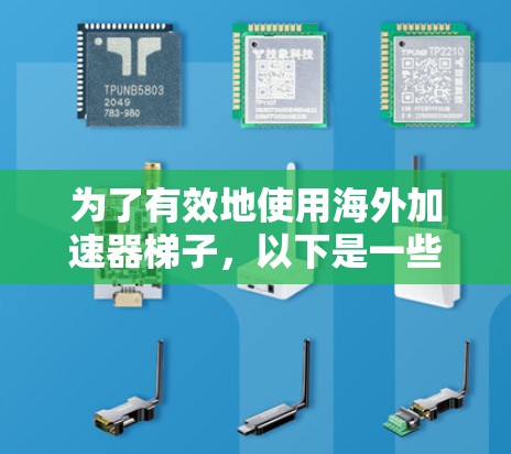 为了有效地使用海外加速器梯子,以下是一些关键步骤和建议 为了有效地使用海外加速器梯子,以下是一些关键步骤和建议