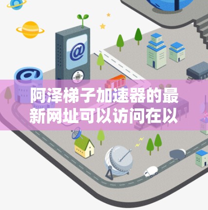 阿泽梯子加速器的最新网址可以访问在以下网站上 阿泽梯子加速器的最新网址可以访问在以下网站上