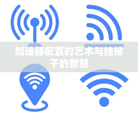 加速器配置的艺术与挂梯子的智慧 加速器配置的艺术与挂梯子的智慧