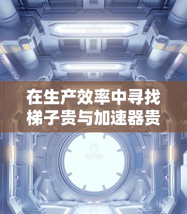 在生产效率中寻找梯子贵与加速器贵的平衡点 在生产效率中寻找梯子贵与加速器贵的平衡点