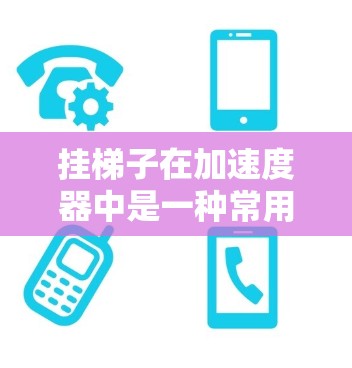 挂梯子在加速度器中是一种常用的连接和调试工具,适用于连接和调试电路部分。以下是对挂梯子在加速度器中的应用及注意事项的总结 挂梯子在加速度器中是一种常用的连接和调试工具,适用于连接和调试电路部分。以下是对挂梯子在加速度器中的应用及注意事项的总结