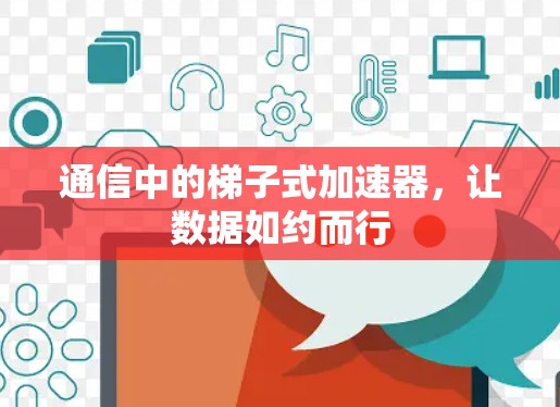 通信中的梯子式加速器,让数据如约而行 通信中的梯子式加速器,让数据如约而行