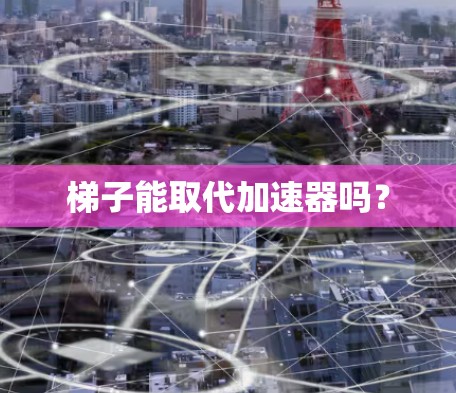 梯子能取代加速器吗? 梯子能取代加速器吗?