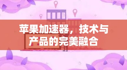 苹果加速器,技术与产品的完美融合 苹果加速器,技术与产品的完美融合