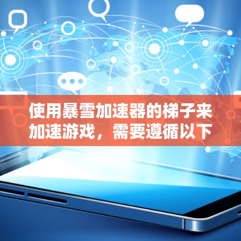 使用暴雪加速器的梯子来加速游戏,需要遵循以下步骤,以确保最佳效果 使用暴雪加速器的梯子来加速游戏,需要遵循以下步骤,以确保最佳效果