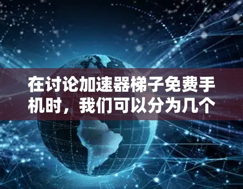 在讨论加速器梯子免费手机时,我们可以分为几个主要方面进行分析 在讨论加速器梯子免费手机时,我们可以分为几个主要方面进行分析
