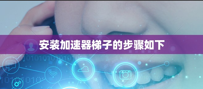 安装加速器梯子的步骤如下 安装加速器梯子的步骤如下