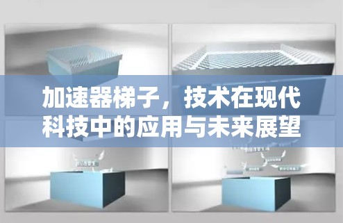 加速器梯子,技术在现代科技中的应用与未来展望 加速器梯子,技术在现代科技中的应用与未来展望