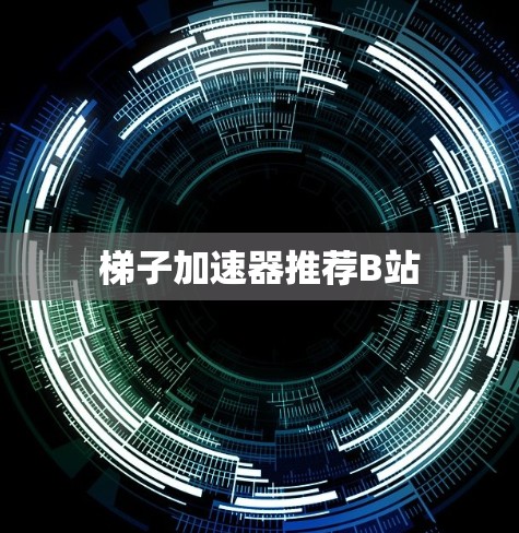 梯子加速器推荐B站 梯子加速器推荐B站